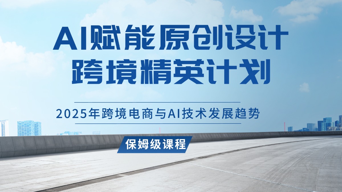 AI赋能原创设计跨境精英计划,2025年跨境电商与AI技术发展趋势-爱尚学堂