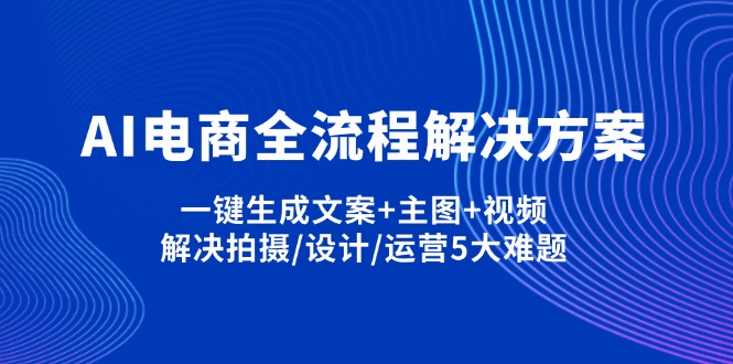 （14200期）AI电商全流程解决方案,一键生成文案+主图+视频,解决拍摄/设计/运营5大难题-爱尚学堂