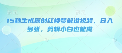 15秒生成原创红楼梦解说视频，日入多张，剪辑小白也能做-爱尚学堂