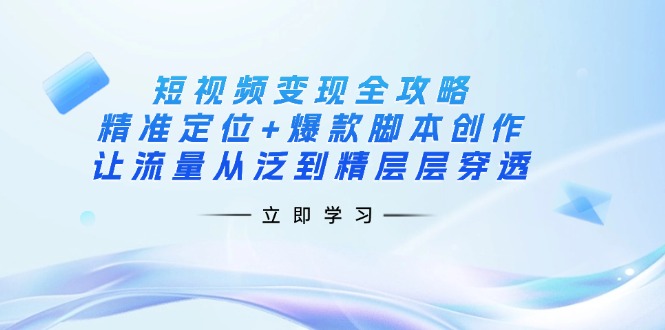 (14159期)短视频变现全攻略:精准定位+爆款脚本创作,让流量从泛到精层层穿透-爱尚学堂