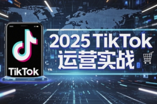 2025TikTok电商运营，掌握TikTok店铺运营核心技巧，实现低成本高转化-爱尚学堂