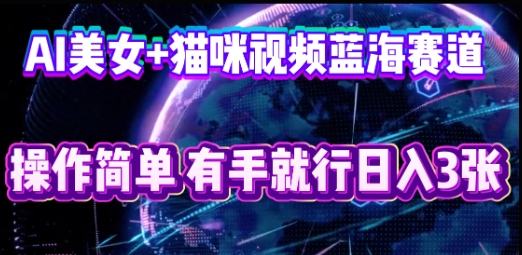 AI美女+猫咪视频蓝海赛道，操作简单，有手就行日入3张-爱尚学堂