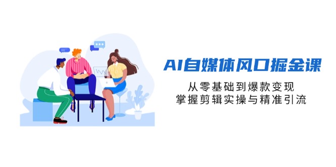 （14329期）AI自媒体风口掘金课，从零基础到爆款变现，掌握剪辑实操与精准引流-爱尚学堂
