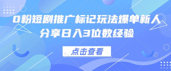 0粉短剧推广标记玩法爆单新人分享日入3位数经验-爱尚学堂