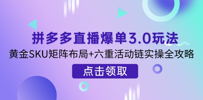 （14192期）拼多多直播爆单3.0玩法解析，黄金SKU矩阵布局+六重活动链实操全攻略-爱尚学堂