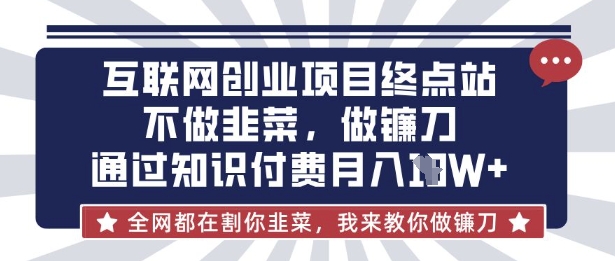 互联网创业尽头-不做韭菜,做镰刀,通过知识付费月入10个【揭秘】-爱尚学堂