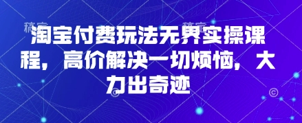 淘宝付费玩法无界实操课程，高价解决一切烦恼，大力出奇迹-爱尚学堂