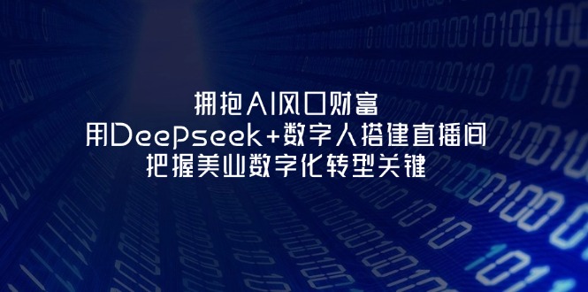 （14299期）拥抱AI风口财富：用Deepseek+数字人搭建直播间，把握美业数字化转型关键-爱尚学堂
