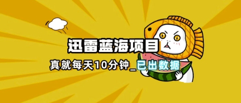 迅雷浏览器项目_真就每天忙活10分钟,完整拆解+热点把控(超详细拆解教程)-爱尚学堂