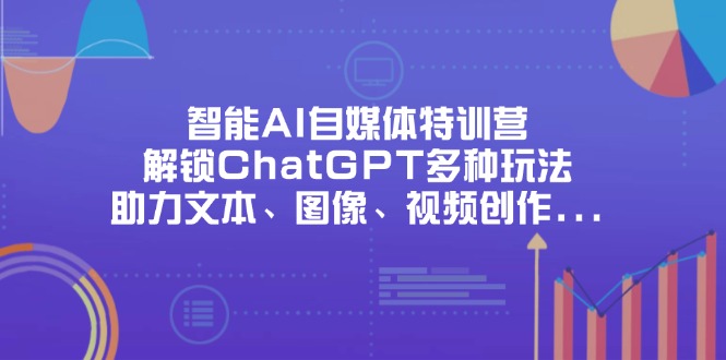 (14245期)智能AI自媒体特训营,解锁ChatGPT多种玩法,助力文本、图像、视频创作...-爱尚学堂
