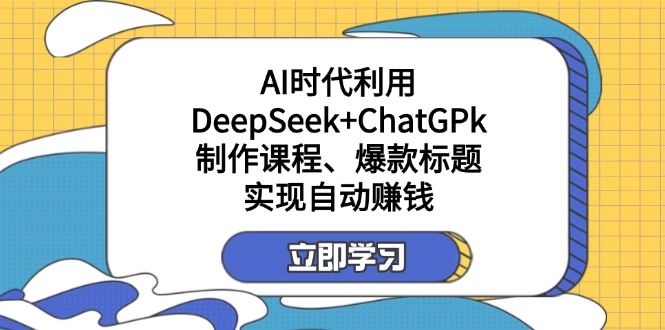 (14149期)某付费文:AI时代利用DeepSeek+ChatGPk制作课程、爆款标题,实现自动赚钱-爱尚学堂