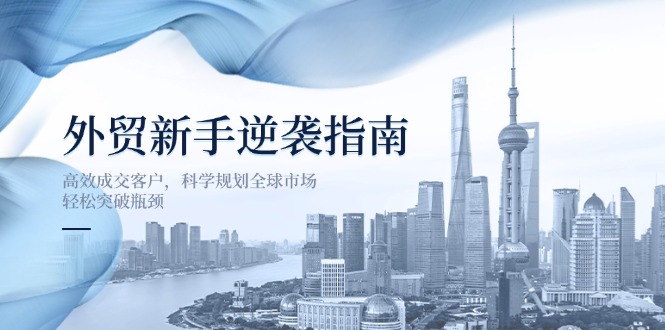 (14201期)外贸新手逆袭指南:高效成交客户,科学规划全球市场,轻松突破瓶颈-爱尚学堂