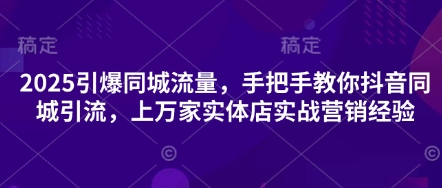 2025引爆同城流量,手把手教你抖音同城引流,上万家实体店实战营销经验-爱尚学堂