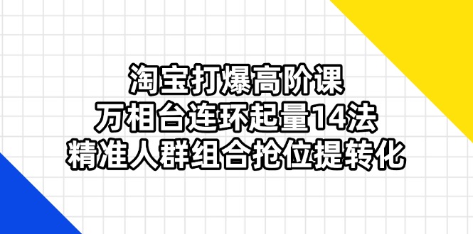 （14298期）淘宝打爆高阶课：万相台连环起量14法，精准人群组合抢位提转化-爱尚学堂