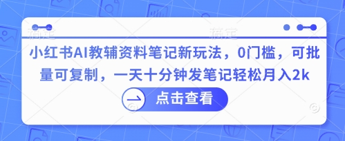 小红书AI教辅资料笔记新玩法，0门槛，可批量可复制，一天十分钟发笔记轻松月入2k-爱尚学堂