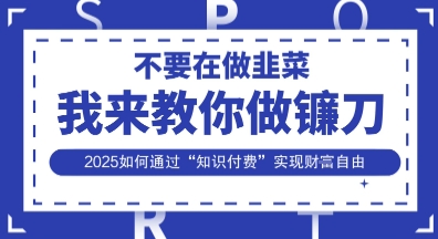 韭菜生涯终结者，我来教你做镰刀，2025如何通过“知识付费”实现财F自由【揭秘】-爱尚学堂