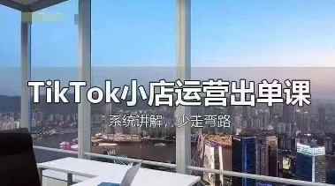 TikTok小店运营出单课，从开店选品、运营出单、发货回款，进行全流程讲解-爱尚学堂