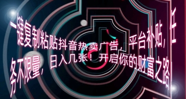 一键复制粘贴抖音热卖广告，平台补贴，任务不限量，日入几张，开启你的财富之路!-爱尚学堂